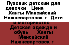 Пуховик детский для девочки › Цена ­ 1 200 - Ханты-Мансийский, Нижневартовск г. Дети и материнство » Детская одежда и обувь   . Ханты-Мансийский,Нижневартовск г.